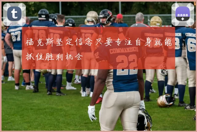 福克斯坚定信念只要专注自身就能抓住胜利机会