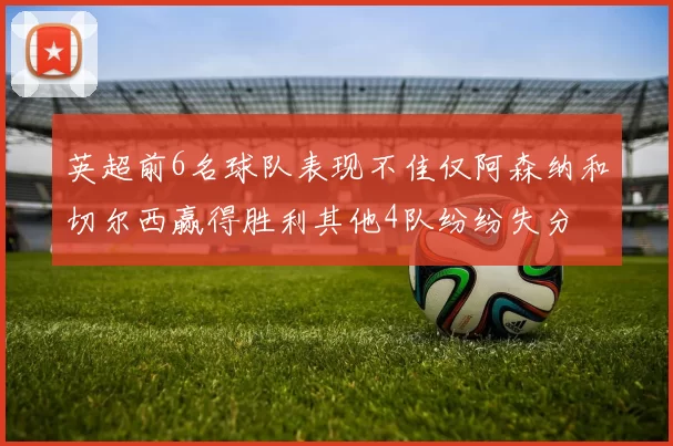 英超前6名球队表现不佳仅阿森纳和切尔西赢得胜利其他4队纷纷失分
