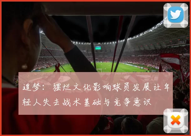 追梦：摆烂文化影响球员发展让年轻人失去战术基础与竞争意识