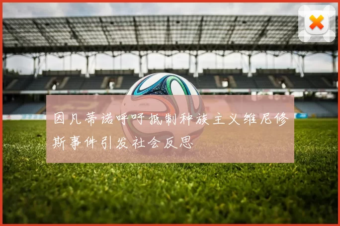 因凡蒂诺呼吁抵制种族主义维尼修斯事件引发社会反思