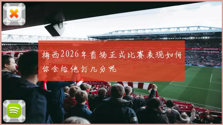 梅西2026年首场正式比赛表现如何你会给他打几分呢