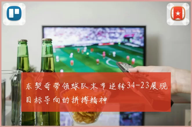 东契奇带领球队末节逆转34-23展现目标导向的拼搏精神
