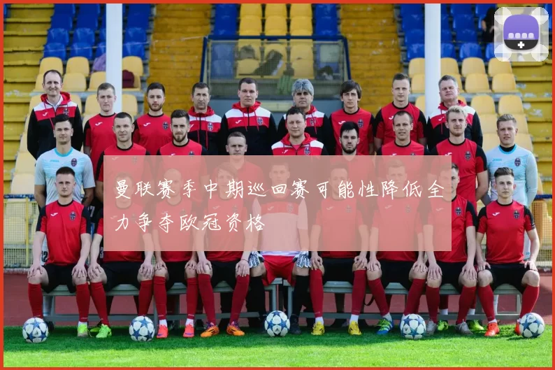 曼联赛季中期巡回赛可能性降低全力争夺欧冠资格